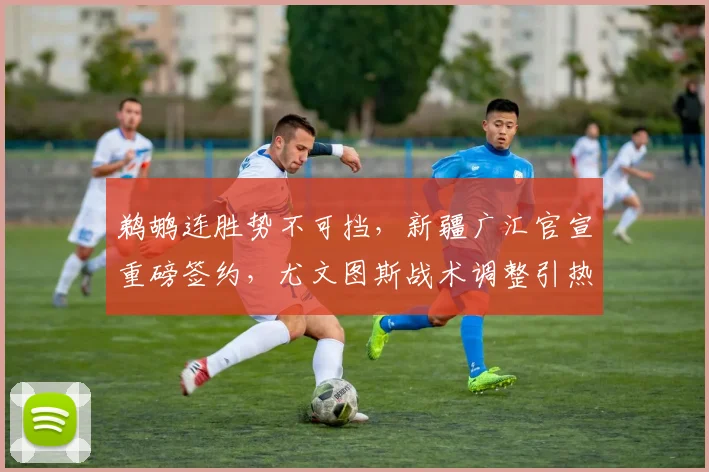 球速体育官网首页 - 鹈鹕连胜势不可挡,新疆广汇官宣重磅签约,尤文图斯战术调整引热议