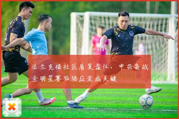 球速体育官网首页 - 法兰克福社区盾复盘忙，申花备战全明星赛临场应变成关键