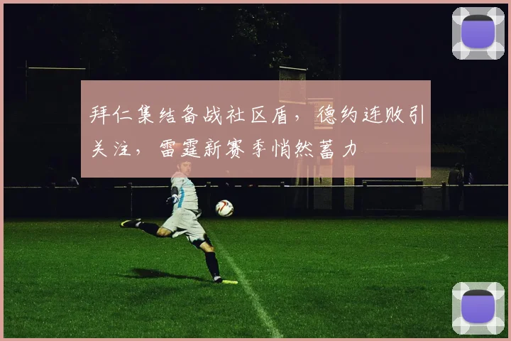 球速体育官网首页 - 拜仁集结备战社区盾，德约连败引关注，雷霆新赛季悄然蓄力